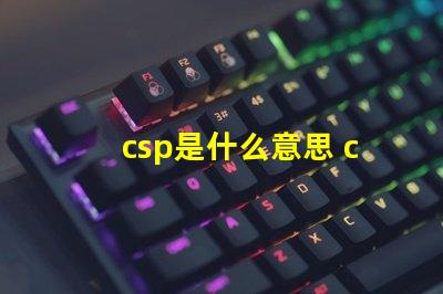 csp是什么意思 csp是什么意思化學